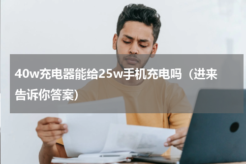 40w充电器能给25w手机充电吗（进来告诉你答案）