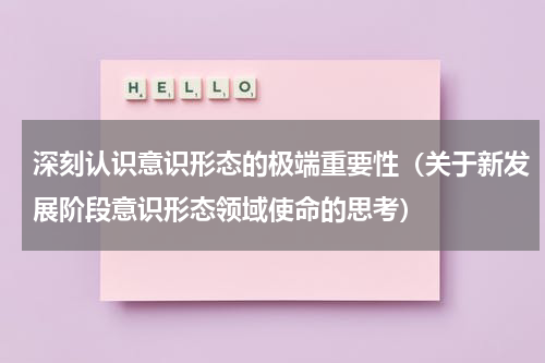 深刻认识意识形态的极端重要性（关于新发展阶段意识形态领域使命的思考）