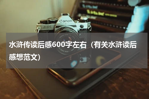 水浒传读后感600字左右（有关水浒读后感想范文）