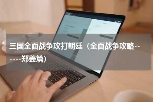 三国全面战争攻打朝廷（全面战争攻略------郑姜篇）