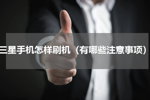 三星手机怎样刷机（有哪些注意事项）