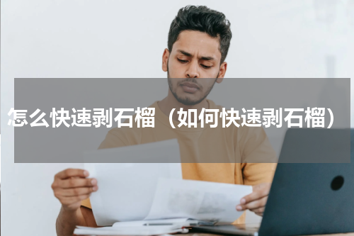 怎么快速剥石榴（如何快速剥石榴）