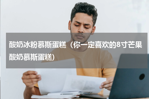 酸奶冰粉慕斯蛋糕（你一定喜欢的8寸芒果酸奶慕斯蛋糕）