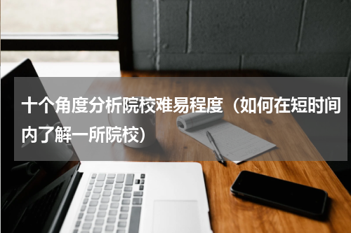 十个角度分析院校难易程度（如何在短时间内了解一所院校）