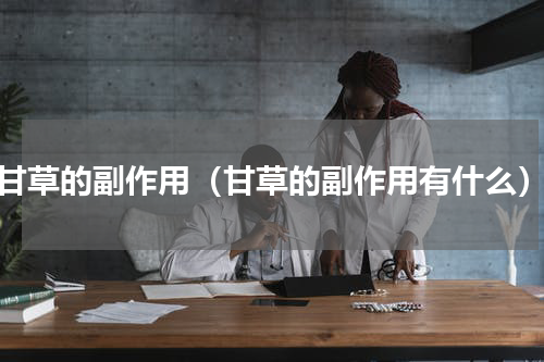 甘草的副作用（甘草的副作用有什么）