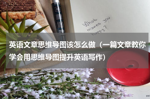 英语文章思维导图该怎么做（一篇文章教你学会用思维导图提升英语写作）