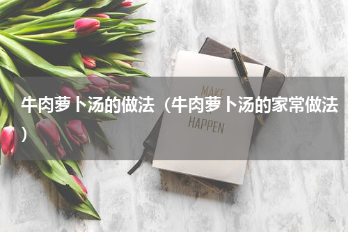 牛肉萝卜汤的做法（牛肉萝卜汤的家常做法）
