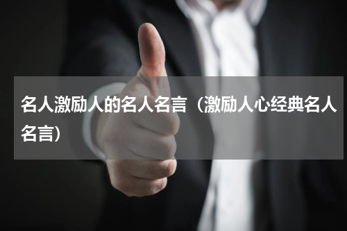 名人激励人的名人名言（激励人心经典名人名言）