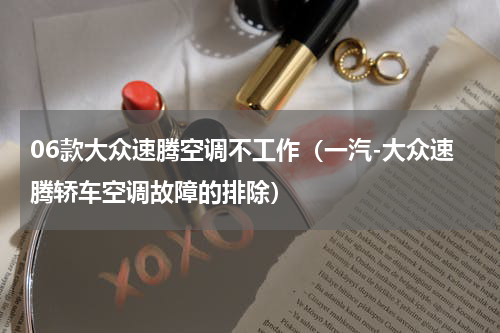 06款大众速腾空调不工作（一汽-大众速腾轿车空调故障的排除）
