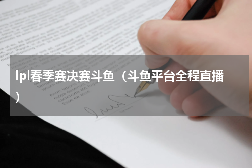 lpl春季赛决赛斗鱼（斗鱼平台全程直播）