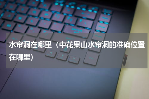 水帘洞在哪里（中花果山水帘洞的准确位置在哪里）