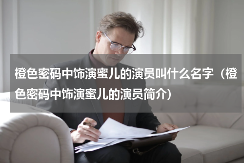橙色密码中饰演蜜儿的演员叫什么名字（橙色密码中饰演蜜儿的演员简介）
