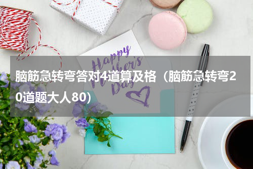 脑筋急转弯答对4道算及格（脑筋急转弯20道题大人80）