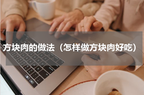 方块肉的做法（怎样做方块肉好吃）