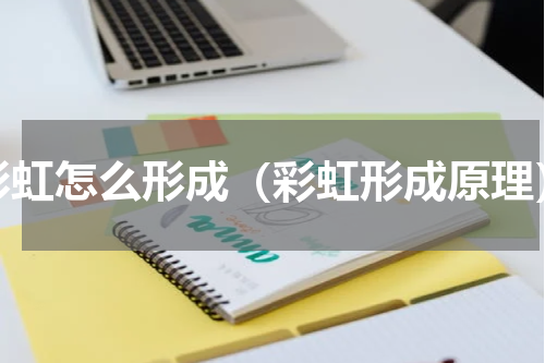 彩虹怎么形成（彩虹形成原理）