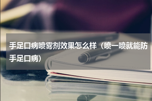 手足口病喷雾剂效果怎么样（喷一喷就能防手足口病）