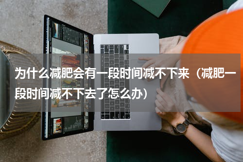 为什么减肥会有一段时间减不下来（减肥一段时间减不下去了怎么办）
