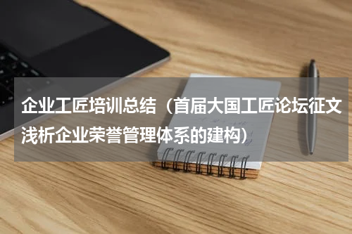 企业工匠培训总结（首届大国工匠论坛征文浅析企业荣誉管理体系的建构）