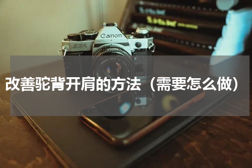 改善驼背开肩的方法（需要怎么做）