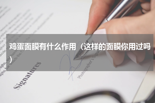 鸡蛋面膜有什么作用（这样的面膜你用过吗）