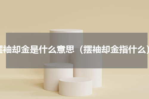 摆袖却金是什么意思（摆袖却金指什么）