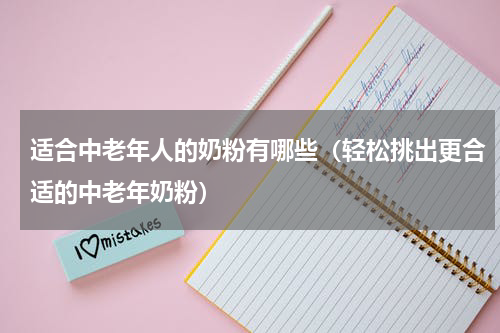 适合中老年人的奶粉有哪些（轻松挑出更合适的中老年奶粉）