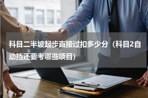 科目二半坡起步直接过扣多少分（科目2自动挡还要考哪些项目）