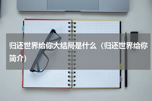 归还世界给你大结局是什么（归还世界给你简介）