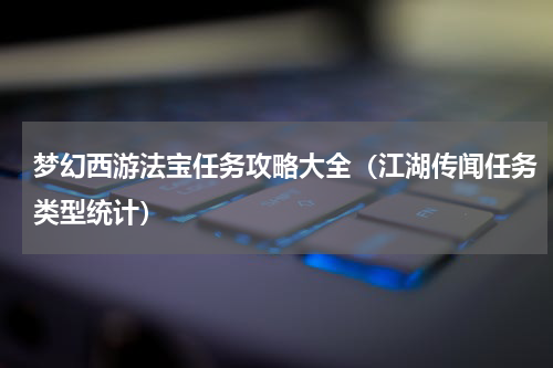 梦幻西游法宝任务攻略大全（江湖传闻任务类型统计）