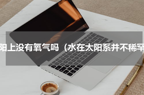 太阳上没有氧气吗（水在太阳系并不稀罕）