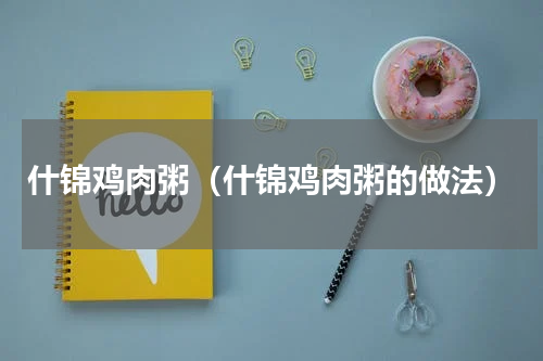 什锦鸡肉粥（什锦鸡肉粥的做法）