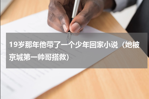 19岁那年他带了一个少年回家小说（她被京城第一帅哥搭救）