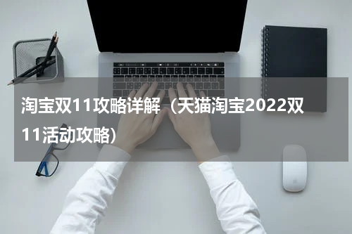 淘宝双11攻略详解（天猫淘宝2022双11活动攻略）