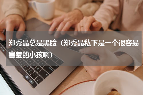 郑秀晶总是黑脸（郑秀晶私下是一个很容易害羞的小孩啊）