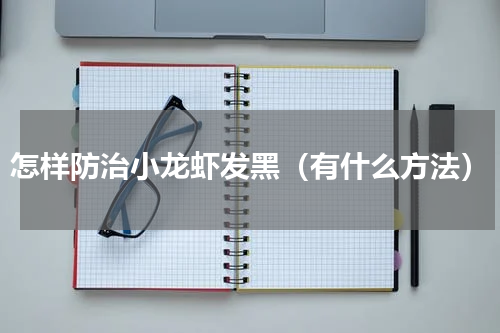 怎样防治小龙虾发黑（有什么方法）