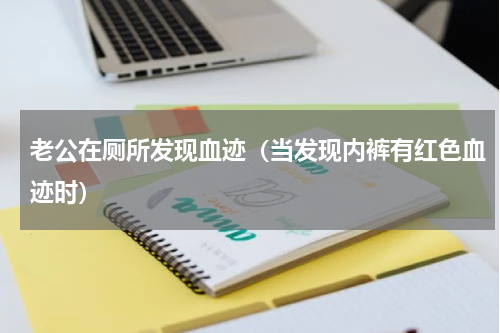 老公在厕所发现血迹（当发现内裤有红色血迹时）
