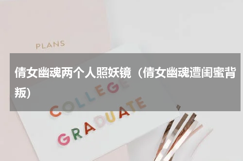 倩女幽魂两个人照妖镜（倩女幽魂遭闺蜜背叛）