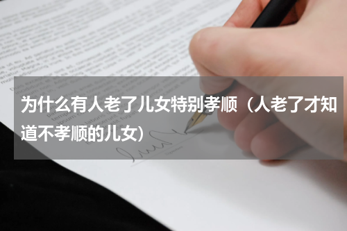 为什么有人老了儿女特别孝顺（人老了才知道不孝顺的儿女）