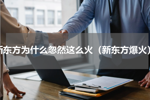 新东方为什么忽然这么火（新东方爆火）