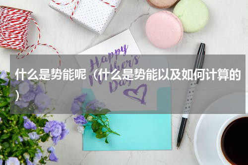 什么是势能呢（什么是势能以及如何计算的）