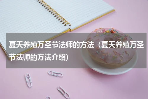 夏天养殖万圣节法师的方法（夏天养殖万圣节法师的方法介绍）