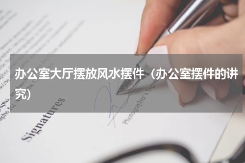 办公室大厅摆放风水摆件（办公室摆件的讲究）