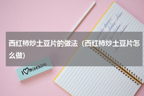 西红柿炒土豆片的做法（西红柿炒土豆片怎么做）