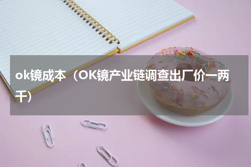 ok镜成本（OK镜产业链调查出厂价一两千）