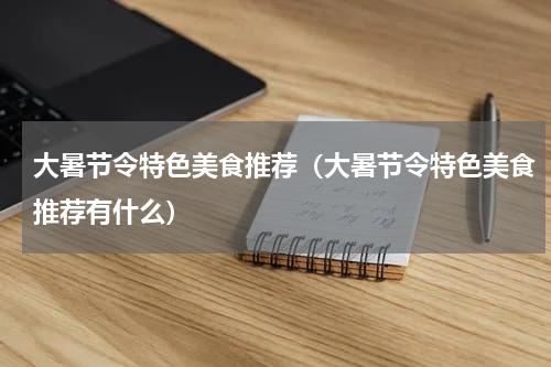 大暑节令特色美食推荐（大暑节令特色美食推荐有什么）
