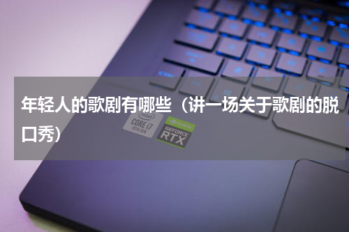 年轻人的歌剧有哪些（讲一场关于歌剧的脱口秀）