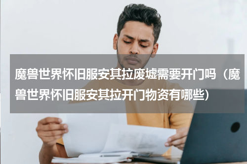 魔兽世界怀旧服安其拉废墟需要开门吗（魔兽世界怀旧服安其拉开门物资有哪些）