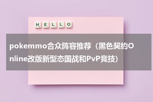 pokemmo合众阵容推荐（黑色契約Online改版新型态国战和PvP竞技）