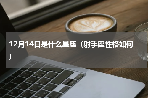 12月14日是什么星座（射手座性格如何）