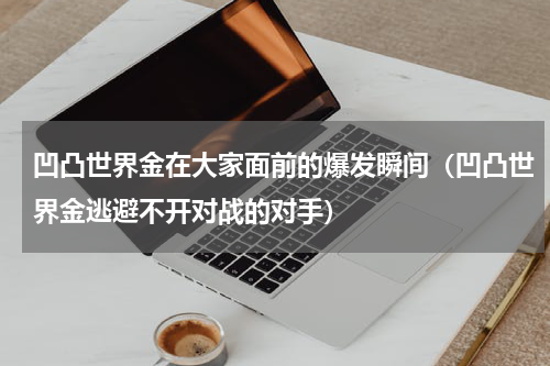 凹凸世界金在大家面前的爆发瞬间（凹凸世界金逃避不开对战的对手）